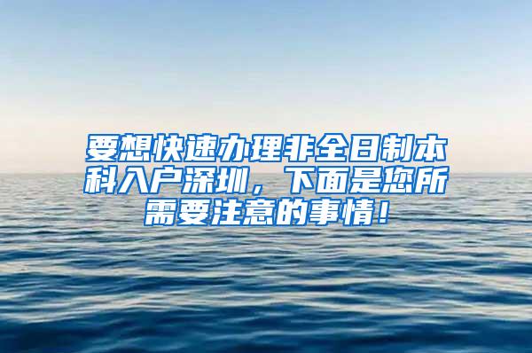 要想快速办理非全日制本科入户深圳，下面是您所需要注意的事情！