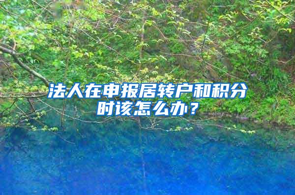法人在申报居转户和积分时该怎么办？