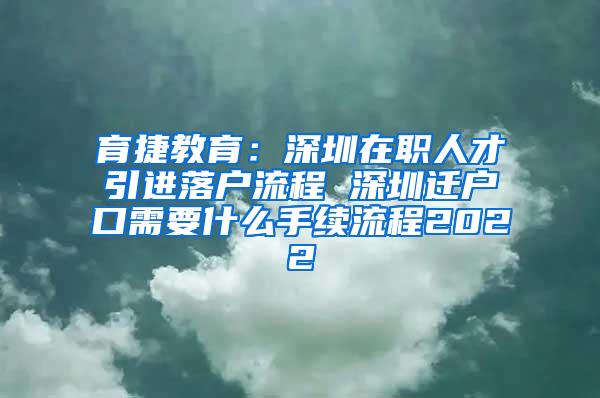 育捷教育：深圳在职人才引进落户流程 深圳迁户口需要什么手续流程2022