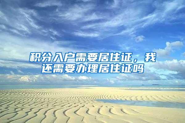 积分入户需要居住证，我还需要办理居住证吗