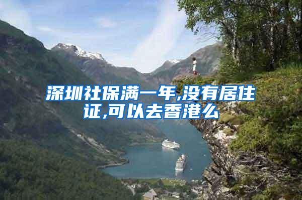 深圳社保满一年,没有居住证,可以去香港么