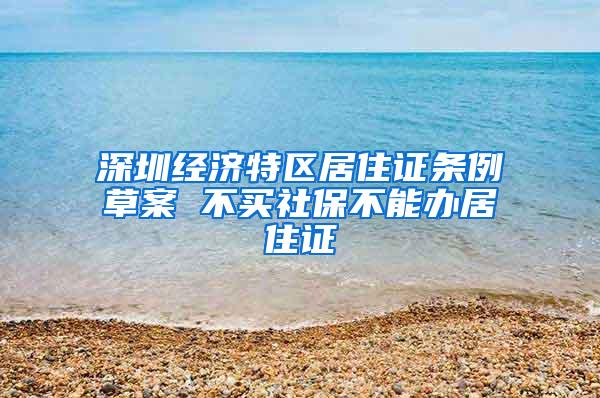 深圳经济特区居住证条例草案 不买社保不能办居住证