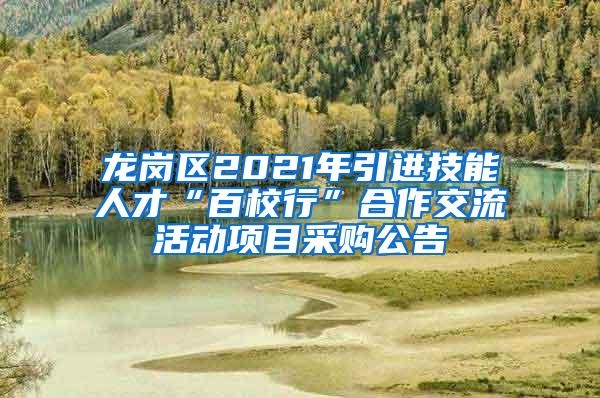 龙岗区2021年引进技能人才“百校行”合作交流活动项目采购公告