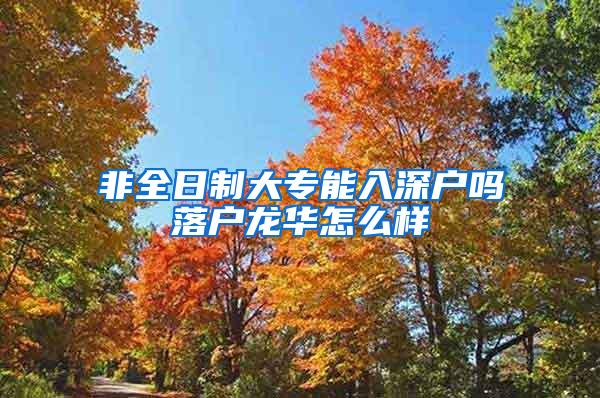 非全日制大专能入深户吗落户龙华怎么样