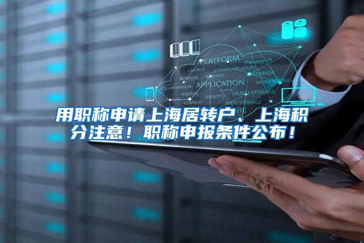 用职称申请上海居转户、上海积分注意！职称申报条件公布！
