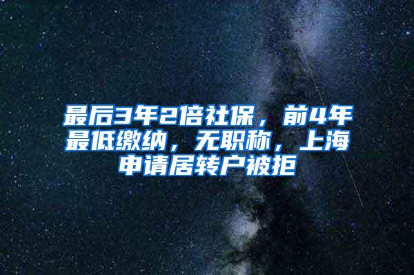最后3年2倍社保，前4年最低缴纳，无职称，上海申请居转户被拒
