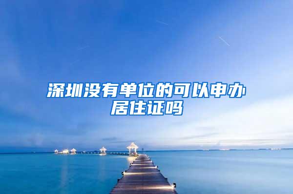 深圳没有单位的可以申办居住证吗