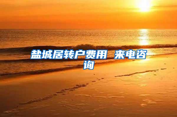 盐城居转户费用 来电咨询