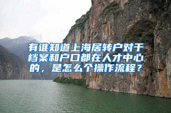 有谁知道上海居转户对于档案和户口都在人才中心的，是怎么个操作流程？