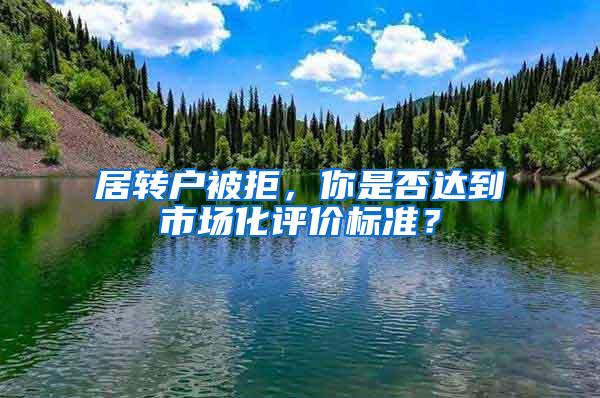 居转户被拒，你是否达到市场化评价标准？