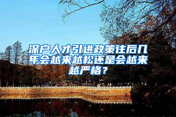 深户人才引进政策往后几年会越来越松还是会越来越严格？