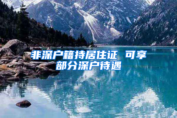 非深户籍持居住证 可享部分深户待遇