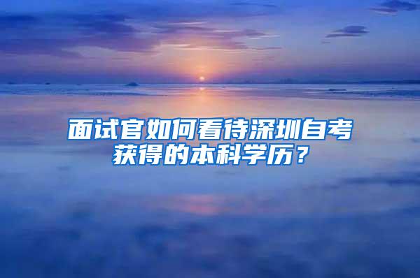 面试官如何看待深圳自考获得的本科学历？