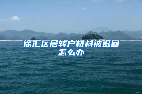 徐汇区居转户材料被退回怎么办
