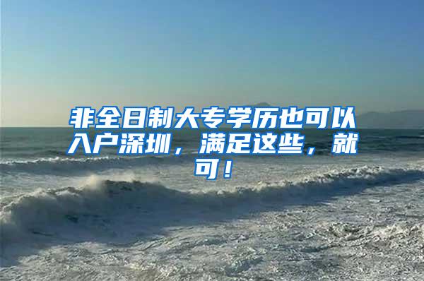 非全日制大专学历也可以入户深圳，满足这些，就可！