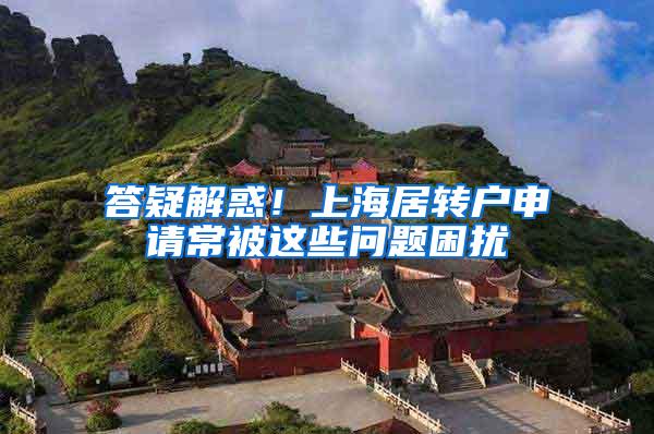 答疑解惑！上海居转户申请常被这些问题困扰