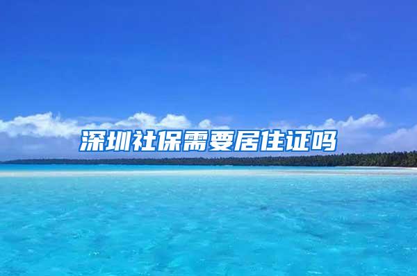 深圳社保需要居住证吗