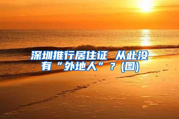 深圳推行居住证 从此没有“外地人”？(图)