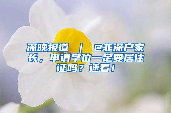 深晚报道 ｜ @非深户家长，申请学位一定要居住证吗？速看！
