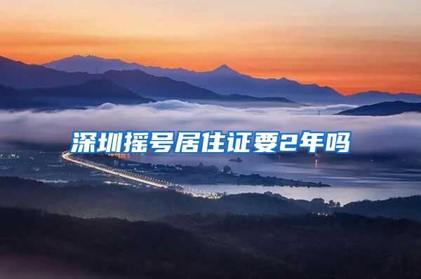 深圳摇号居住证要2年吗