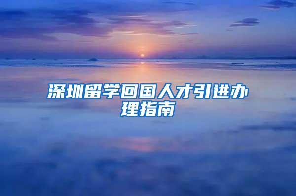 深圳留学回国人才引进办理指南