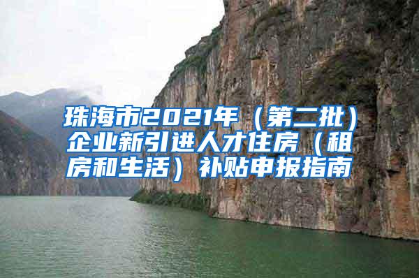珠海市2021年（第二批）企业新引进人才住房（租房和生活）补贴申报指南