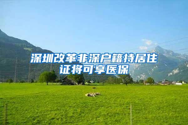 深圳改革非深户籍持居住证将可享医保