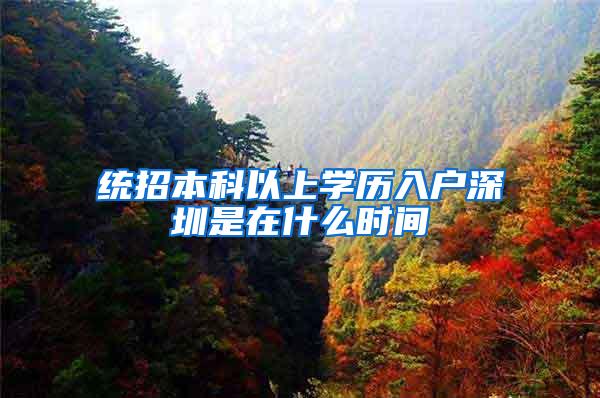 统招本科以上学历入户深圳是在什么时间