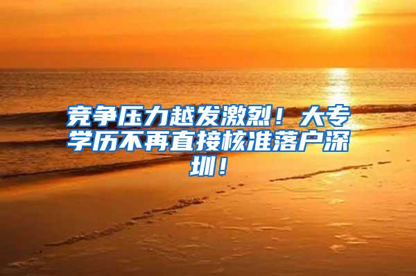 竞争压力越发激烈！大专学历不再直接核准落户深圳！