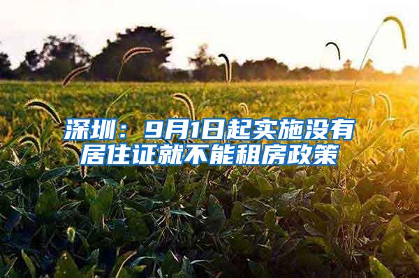 深圳：9月1日起实施没有居住证就不能租房政策