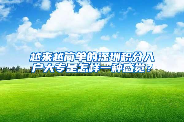 越来越简单的深圳积分入户大专是怎样一种感觉？