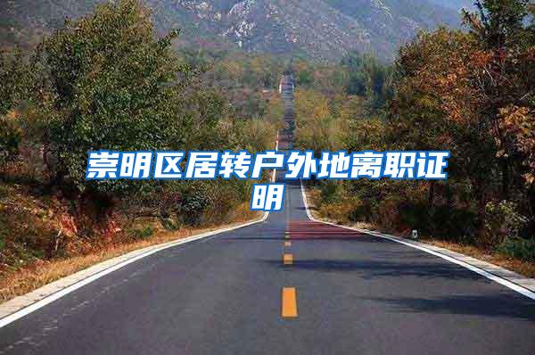 崇明区居转户外地离职证明