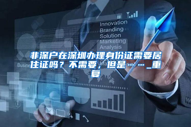 非深户在深圳办理身份证需要居住证吗？不需要，但是……_重复