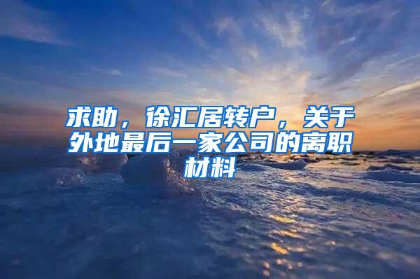 求助，徐汇居转户，关于外地最后一家公司的离职材料
