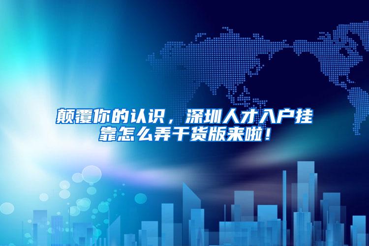 颠覆你的认识，深圳人才入户挂靠怎么弄干货版来啦！