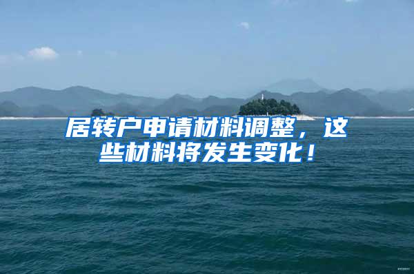 居转户申请材料调整，这些材料将发生变化！