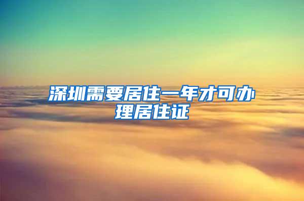 深圳需要居住一年才可办理居住证