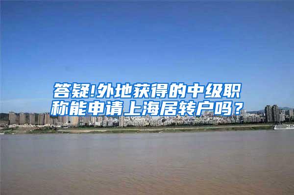 答疑!外地获得的中级职称能申请上海居转户吗？