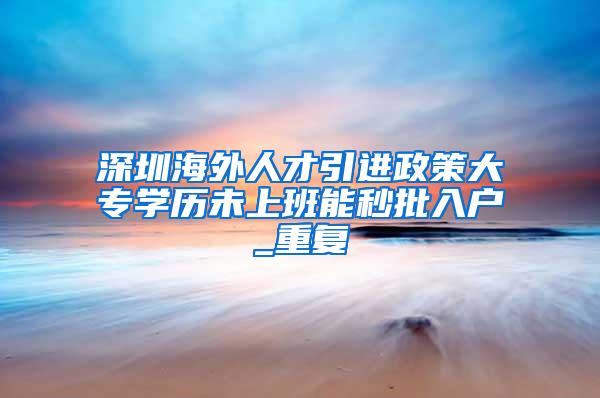 深圳海外人才引进政策大专学历未上班能秒批入户_重复