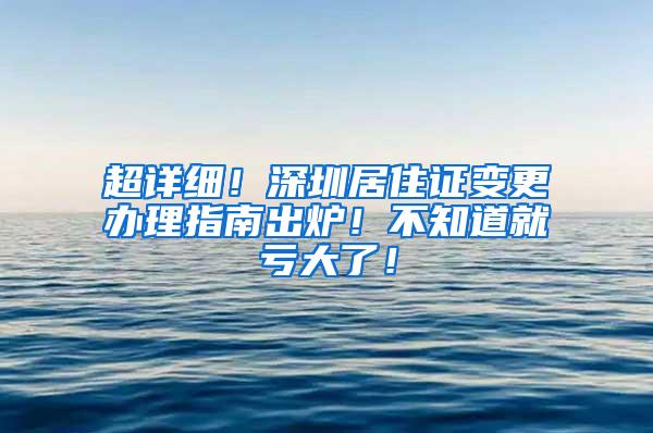 超详细！深圳居住证变更办理指南出炉！不知道就亏大了！