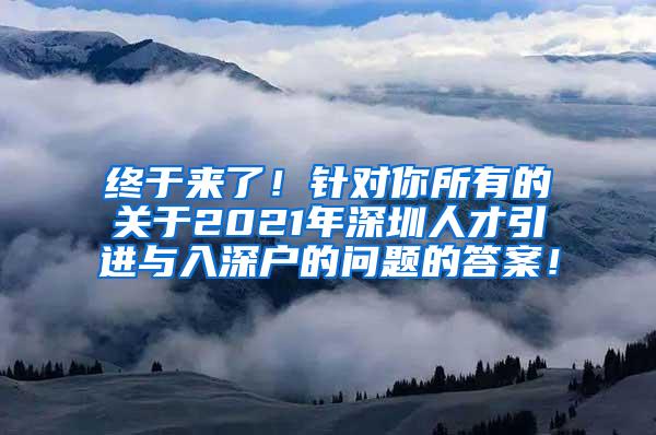 终于来了！针对你所有的关于2021年深圳人才引进与入深户的问题的答案！
