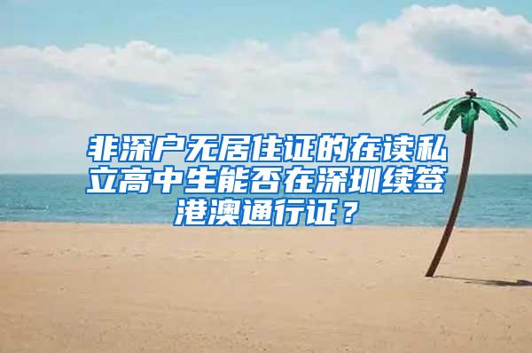 非深户无居住证的在读私立高中生能否在深圳续签港澳通行证？