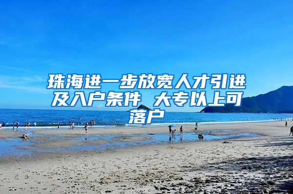 珠海进一步放宽人才引进及入户条件 大专以上可落户