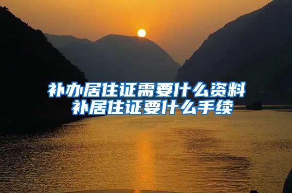 补办居住证需要什么资料 补居住证要什么手续