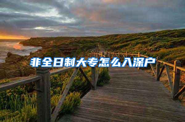 非全日制大专怎么入深户
