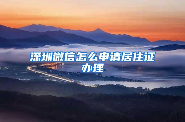 深圳微信怎么申请居住证办理