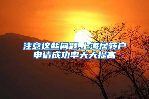 注意这些问题,上海居转户申请成功率大大提高
