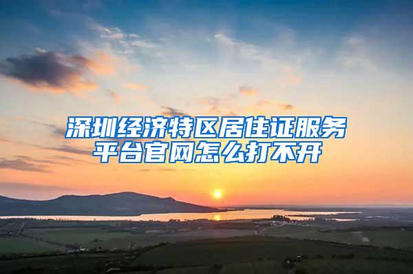 深圳经济特区居住证服务平台官网怎么打不开