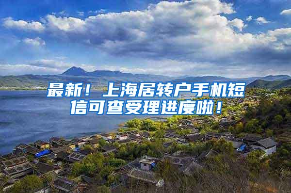 最新！上海居转户手机短信可查受理进度啦！