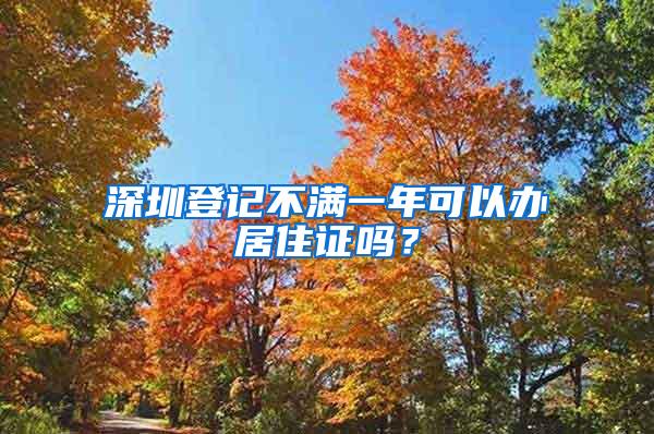 深圳登记不满一年可以办居住证吗？